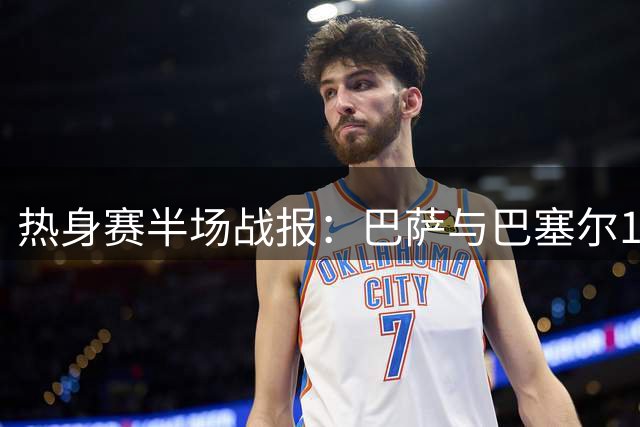 热身赛半场战报：巴萨与巴塞尔1-1握手言和
