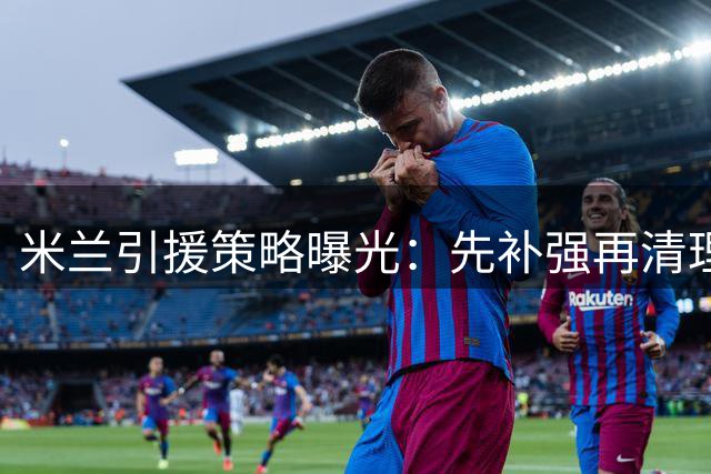 米兰引援策略曝光：先补强再清理冗员